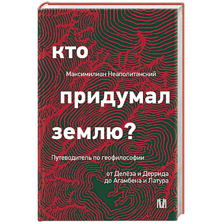 Фото Кто придумал землю? Путеводитель по геофилософии от Делёза и Деррида до Агамбена и Латура