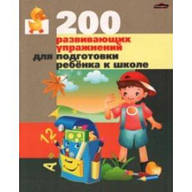 200 развивающих упражнений для подготовки ребенка к школе. Практическое пособие