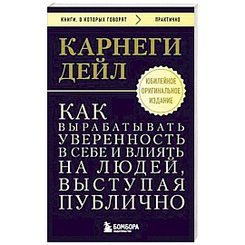 Как вырабатывать уверенность в себе и влиять на людей, выступая публично. Оригинальное издание