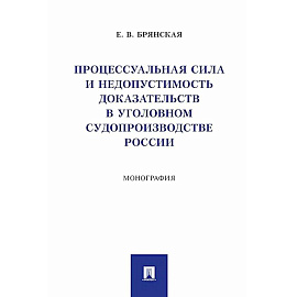 Процессуальная сила и недопустимость доказательств в уголовном судопроизводстве России: монография