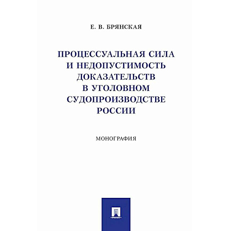 Фото Процессуальная сила и недопустимость доказательств в уголовном судопроизводстве России: монография