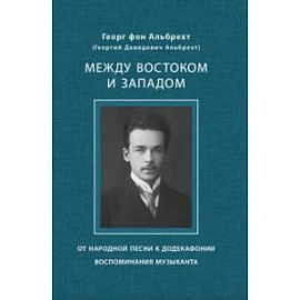 Между Востоком и Западом. От народной песни к додекафонии. Воспоминания музыканта