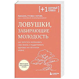 Ловушки, забирающие молодость. Как перестать укорачивать себе жизнь и поддерживать здоровье на клеточном уровне