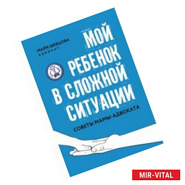 Мой ребенок в сложной ситуации. Советы мамы-адвоката