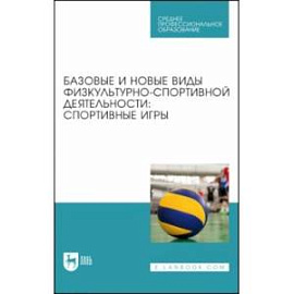 Базовые и новые виды физкультурно-спортивной деятельности. Спортивные игры. Учебное пособие для СПО