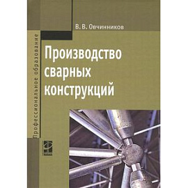 Производство сварных конструкций. Учебник