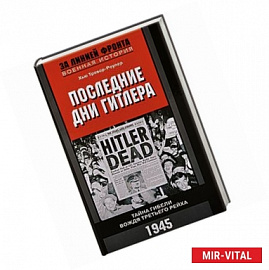 Последние дни Гитлера. Тайна гибели вождя Третьего рейха. 1945