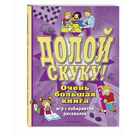 Долой скуку! Очень большая книга игр, лабиринтов, рисовалок