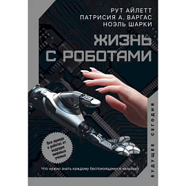 Жизнь с роботами. Что нужно знать каждому беспокоящемуся человеку