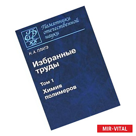 Н. А. Платэ. Избранные труды. В 2 томах. Том 1. Химия полимеров