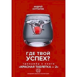 Где твой успех! Тренажер к книге 'Красная таблетка - 2'