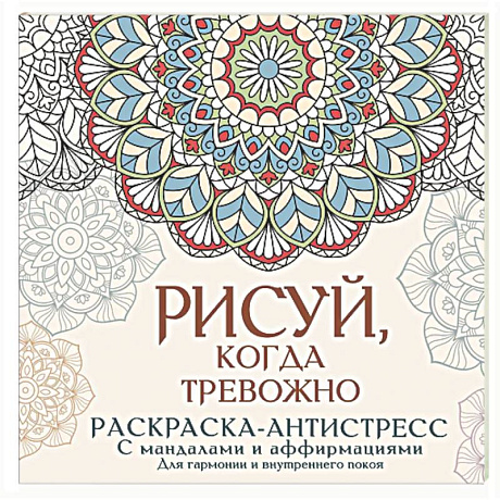 Фото Рисуй, когда тревожно. Раскраска-антистресс с мандалами и аффирмациями. Для гармонии и внутреннего покоя
