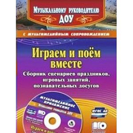 Играем и поём вместе. Сборник сценариев праздников, игровых занятий, познавательных досугов с мультимедийным