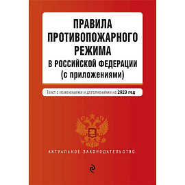 Правила противопожарного режима в Российской Федерации (с приложениями). Текст с изменениями и дополнениями на 2023 год