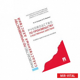 Руководство по производству следственных действий. Учебно-практическое пособие