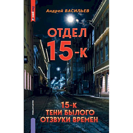 Отдел 15-К. Отдел 15-К: Тени Былого. Отдел 15-К: Отзвуки времен