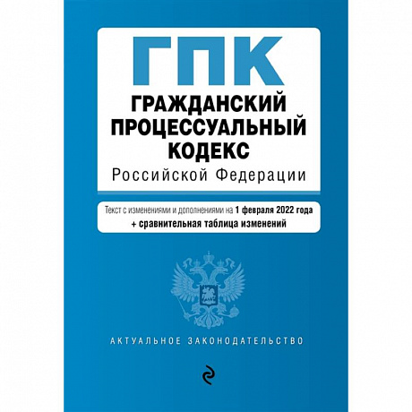 Фото Гражданский процессуальный кодекс Российской Федерации: текст с изменениями и дополнениями на 1 февраля 2022 года + сравнительная таблица изменений