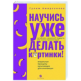 Научись уже делать картинки! «Учебник» маминой подруги, или Книга-презентация. Визуальные принципы мультимедиа для начинающих