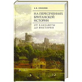 На пересечениях британской истории. От Елизаветы до Виктории