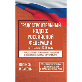 Градостроительный кодекс Российской Федерации на 1 марта 2026 года. Со всеми изменениями, законопроектами и постановлениями судов