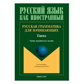 Русская грамматика для начинающих. Глагол. Учебно-методическое пособие