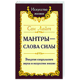 Сан Лайт. Мантры-слова силы. Энергия сакрального звука и искусство жизни