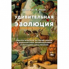 Удивительная эволюция. Биологическая история Земли в невероятных превращениях и мутациях организмов