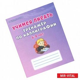 Учимся писать. 6-8 лет. Тренажёр по каллиграфии