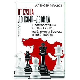 От Суэца до Кэмп-Дэвида. Противостояние США и СССР на Ближнем Востоке в 1950–1970 гг.