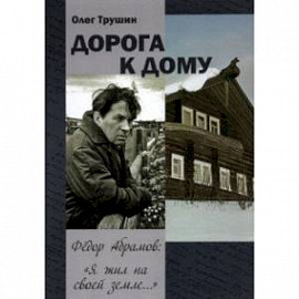 'Дорога к дому'. Фёдор Абрамов: ' Я жил на своей земле...'