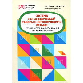 Система логопедической работы с неговорящими детьми: теория, методика, организация занятий, конспекты