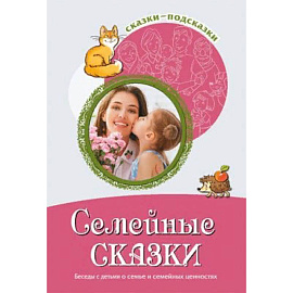 Семейные сказки. Беседы с детьми о семье и семейных ценностях