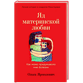 Яд материнской любви. Как мама придумывала мне болезни. Личная история о синдроме Мюнхгаузена