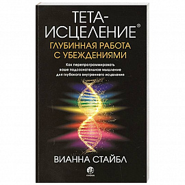 Тета-исцеление: Глубинная работа с убеждениями. Как перепрограммировать ваше подсознательное мышление для глубокого внутреннего исцеления