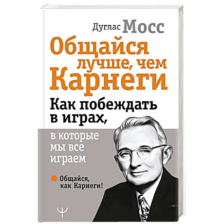 Фото Общайся лучше, чем Карнеги. Как побеждать в играх, в которые мы все играем