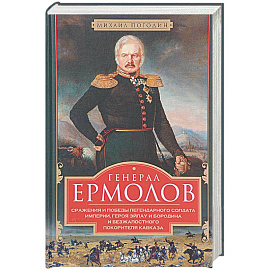 Генерал Ермолов. Сражения и победы легендарного солдата империи, героя Эйлау и Бородина