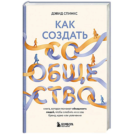 Фото Как создать сообщество. Книга, которая поможет объединить людей, чтобы влюбить их в ваш бренд, идею или увлечение