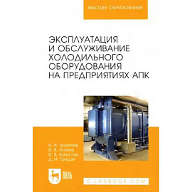 Эксплуатация и обслуживание холодильного оборудования на предприятиях АПК. Учебное пособие для вузов