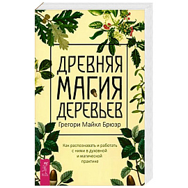 Грегори Брюэр: Древняя магия деревьев. Как распознавать и работать с ними в духовной и магической практике