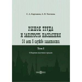 Рынок труда и занятость населения. 50 лет в службе занятости. Том 1. Сборник научных трудов