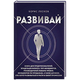 Развивай. Книга для предпринимателей, владельцев бизнеса, топ-менеджеров, руководителей любого уровня, менеджеров по продажам, а также для всех, кто хочет развиваться и расти в своей профессии
