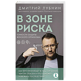 В зоне риска. Тонкости защиты женского организма. Как ВПЧ проникает в наш организм, чем он опасен и что поможет избежать последствий (новое оформление)