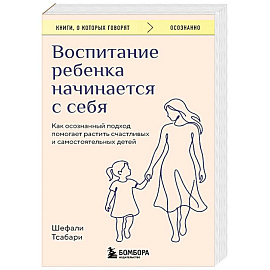 Воспитание ребенка начинается с себя. Как осознанный подход помогает растить счастливых и самостоятельных детей