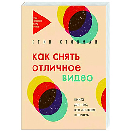 Как снять отличное видео. Книга для тех, кто мечтает снимать