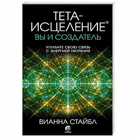 Тета-исцеление: вы и Создатель. Углубите свою связь с энергией творения