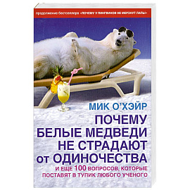 Почему белые медведи не страдают от одиночества и еще 100 вопросов, которые поставят в тупик любого ученого