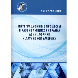 Интеграционные процессы в развивающихся странах Азии, Африки и Латинской Америки: монография