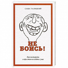 Не боись! Как постареть и при этом не сойти с ума