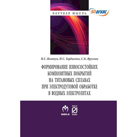 Фото Формирование износостойких композитных покрытий на титановых сплавах при лектродуговой обработке в водных электролитах. Монография