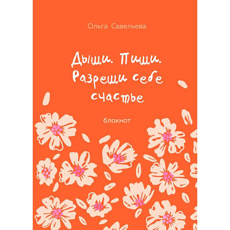 Фото Дыши. Пиши. Разреши себе счастье. Блокнот от Ольги Савельевой (оранжевый)